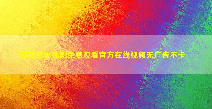 麻花豆影视剧免费观看官方在线视频无广告不卡